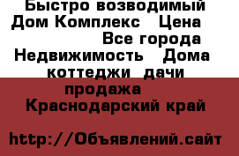 Быстро возводимый Дом Комплекс › Цена ­ 12 000 000 - Все города Недвижимость » Дома, коттеджи, дачи продажа   . Краснодарский край